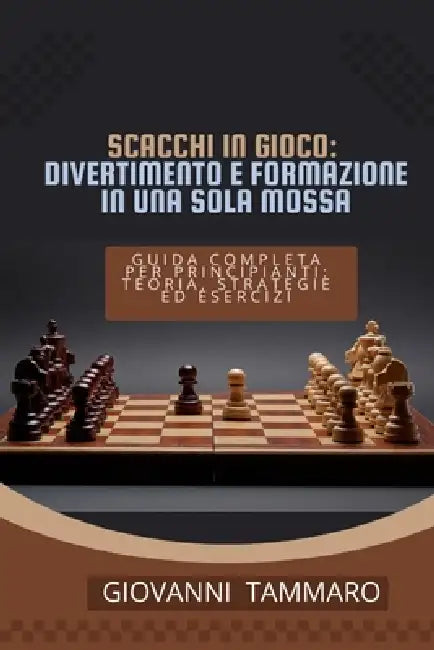 Scacchi in Gioco: divertimento e formazione in una sola mossa: Guida completa per principianti: teoria, strategie ed esercizi by Giovanni Tammaro