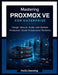 Mastering Proxmox VE for Enterprise: Design, Secure, Scale, and Operate Production-Grade Virtualization Platforms by Hollis Denning