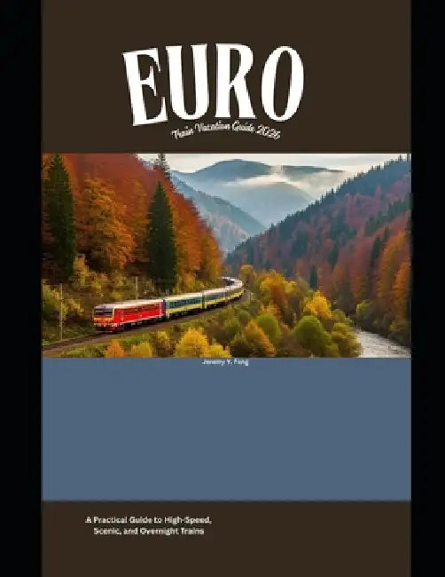 Europe Train Vacation Guide 2026: A Practical Guide to High-Speed, Scenic, and Overnight Trains by Jeremy Y. Feng