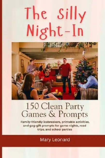 The Silly Night-In 150 Clean Party Games & Prompts: Family-friendly icebreakers, printable activities, and gag-gift prompts for game nights, road trip by Mary Leonard