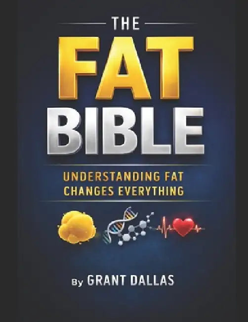 The Fat Bible: Understanding fat changes everything. by Grant Dallas