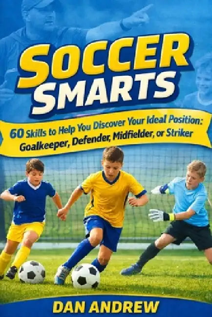 Soccer Smarts: 60 Skills to Help You Discover Your Ideal Position Goalkeeper, Defender, Midfielder, or Striker by Dan Andrew