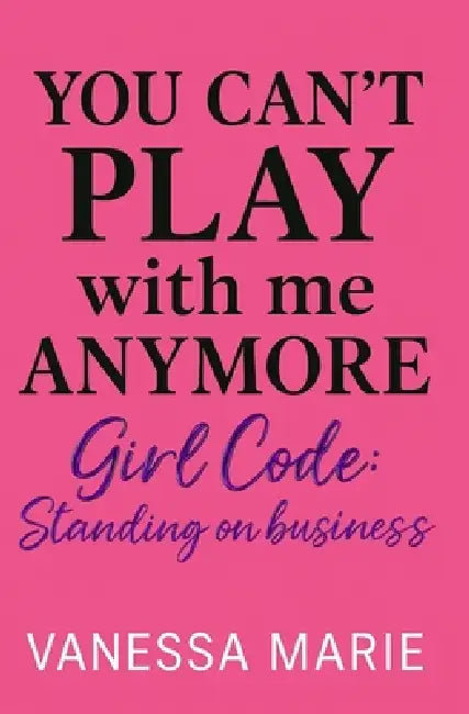 You Can't Play With Me Anymore: Girl Code: Standing On Business by Vanessa Marie