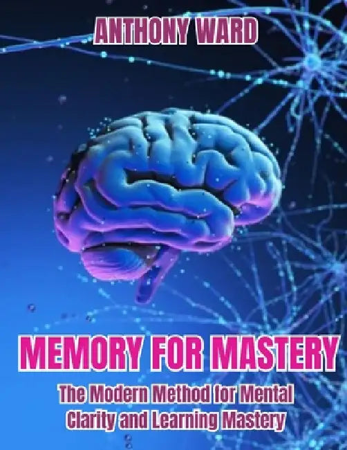 Memory for Mastery: The Modern Method for Mental Clarity and Learning Mastery by Anthony Ward