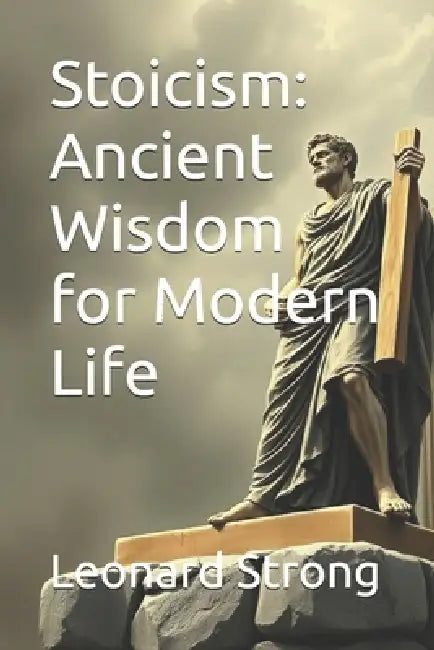 Stoicism: Ancient Wisdom for Modern Life by Leonard Strong