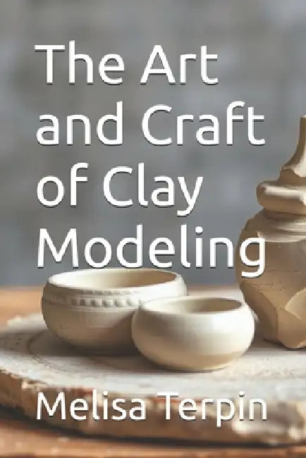 The Art and Craft of Clay Modeling by Melisa Terpin