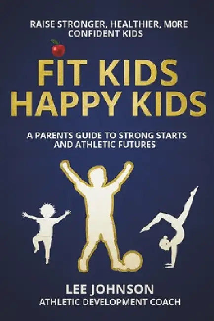 Fit Kids, Happy Kids: A Parent's Guide to Strong Starts and Athletic Futures by Lee Johnson