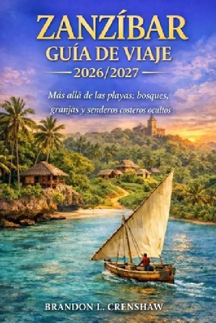 Zanzíbar Guía de Viaje 2026/2027: Más allá de las playas: bosques, granjas y senderos costeros ocultos by Brandon L. Crenshaw