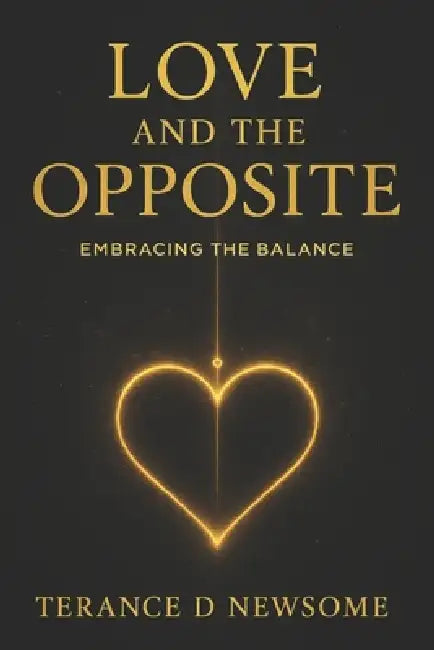Love and the Opposite: Embracing the Balance by Terance D. Newsome