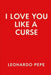 love you like a curse: A love that wounds, heals, and defies reason. This is not a romance. It is a confession. A declaration whispered through clench by Leonardo Pepe