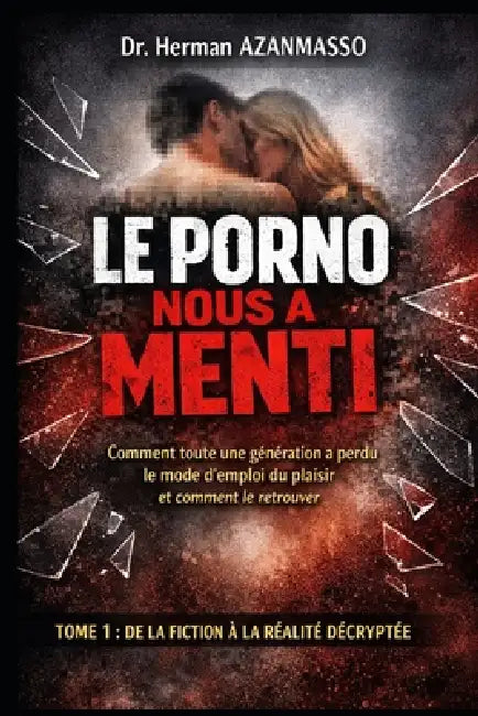 Le Porno Nous a Menti: Comment toute une génération a perdu le mode d'emploi du plaisir et comment le retrouver by Herman Azanmasso