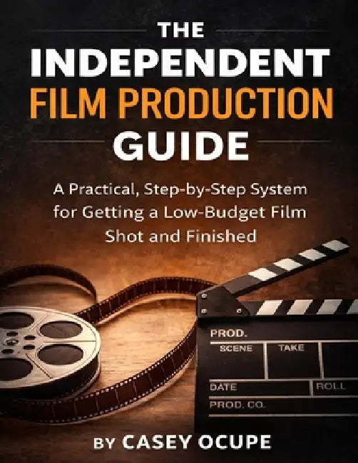 The Independent Film Production Guide: A Step-by-Step System for Getting a Low-Budget Film Shot and Finished by Casey Ocupe