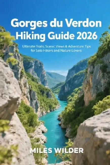 Gorges Du Verdon Hiking Guide 2026: Ultimate Trails, Scenic Views & Adventure Tips for Solo Hikers and Nature Lovers by Miles Wilder