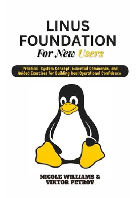 Linux Foundations for New Users: Practical system concepts, essential commands, and guided exercises for building real operational confidence by Viktor Petrov, Nicole Williams