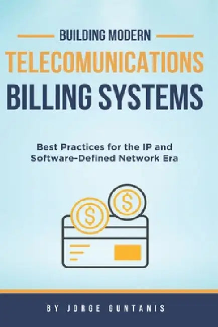 Building Modern Telecommunications Billing Systems: Best Practices for the IP and Software-Defined Network Era by Jorge Guntanis