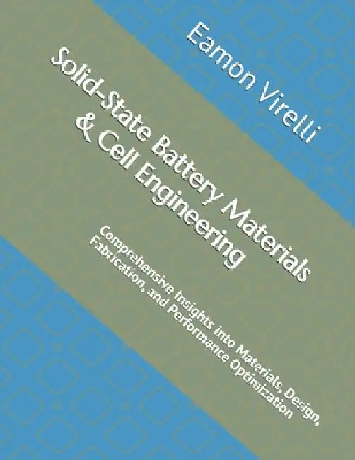 Solid-State Battery Materials & Cell Engineering: Comprehensive Insights into Materials, Design, Fabrication, and Performance Optimization by Eamon Virelli