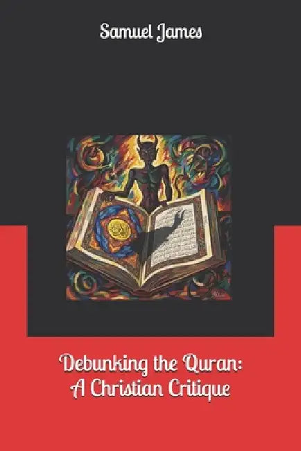 Debunking the Quran: A Christian Critique by Samuel James
