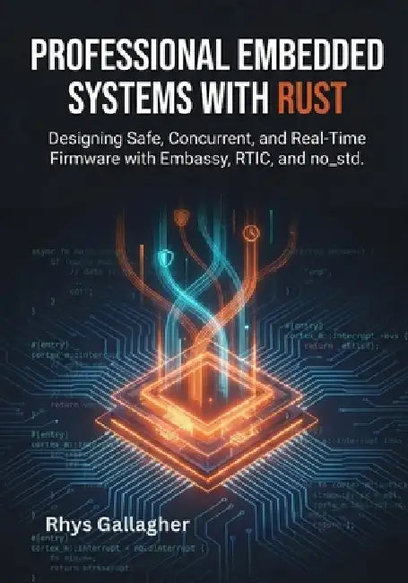 Professional Embedded Systems with Rust: Designing Safe, Concurrent, and Real-Time Firmware with Embassy, RTIC, and no_std by Rhys Gallagher