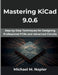 Mastering KiCad 9.0.6: Step-by-Step Techniques for Designing Professional PCBs and Advanced Circuits by Michael M. Napier