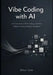 Vibe Coding with AI: How Developers Build, Debug, and Ship Software Using Intelligent Assistants by Ethan Cole