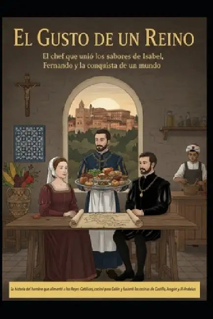 EL GUSTO DE UN REINO/ El chef que unió los sabores de Isabel, Fernando y la conquista de un mundo by Jose Maria Alarte Duart