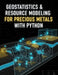 Geostatistics & Resource Modeling for Precious Metals With Python: Variography, kriging/co-kriging, conditional simulation, uncertainty quantification by S. Goldstein