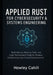 Applied Rust for Cybersecurity & Systems Engineering: Build Secure, Memory-Safe, and High-Performance Tools for Modern Infrastructure and Cloud Enviro by Howley Cahill