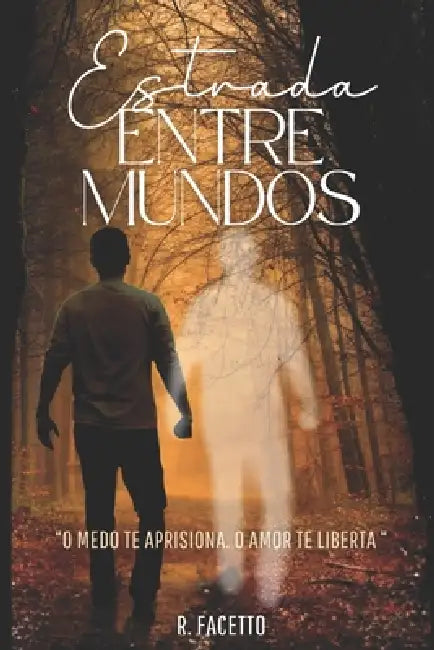 estrada entre mundos: o medo te aprisiona, o amor te liberta by R. Facetto