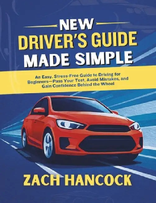 New Driver's Guide Made Simple: An Easy, Stress-Free Guide to Driving for Beginners-Pass Your Test, Avoid Mistakes, and Gain Confidence Behind the Whe by Zach Hancock