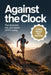 Against the Clock: The Obsession, Risk, and Reward of FKT Racing by Johnathon Mayors