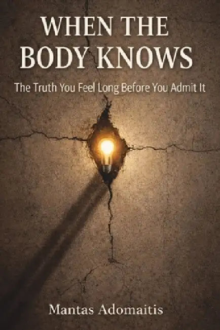 When the Body Knows: The Truth You Feel Long Before You Admit It by Mantas Adomaitis