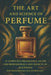 The Art and Science of Perfume: A Complete Fragrance Guide: History, Formulas, Iconic Perfumes, and Secrets of Blending by Mohamed Said