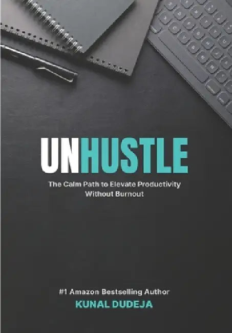 Unhustle: The Calm Path to Elevate Productivity Without Burnout by Kunal Dudeja