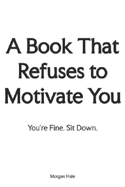 A Book That Refuses to Motivate You: You're Fine. Sit Down. by Morgan Hale