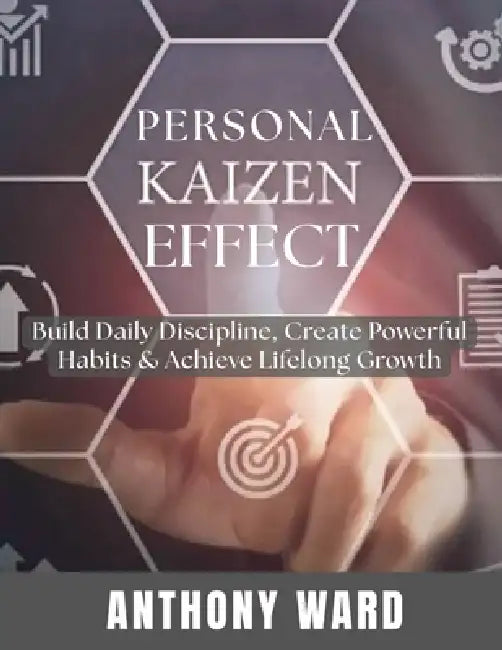 Personal Kaizen Effect: Build Daily Discipline, Create Powerful Habits & Achieve Lifelong Growth by Anthony Ward