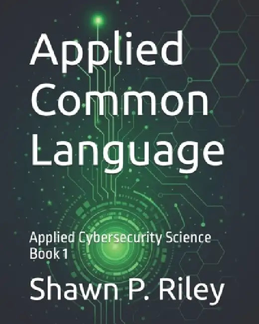 Applied Common Language: Applied Cybersecurity Science Book 1 by Shawn P. Riley