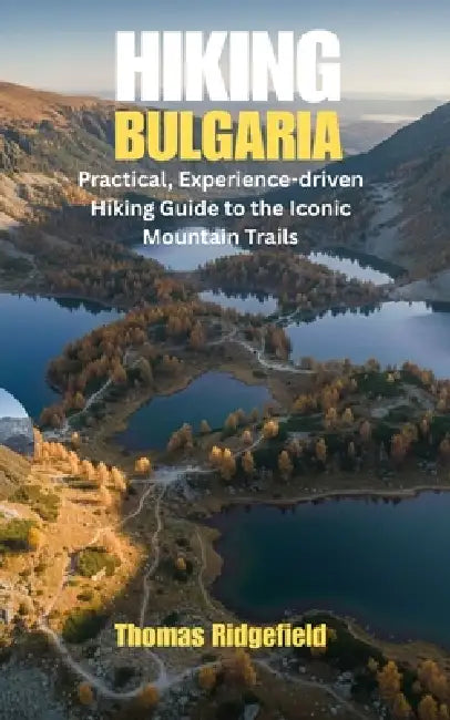 Hiking Bulgaria: Practical, Experience-driven Hiking Guide to the Iconic Mountain Trails by Thomas Ridgefield