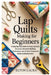 Lap Quilts Making for Beginners: A Step-by-Step Guide to Easy Lap Quilt Patterns, Essential Quilting Techniques, and 10 Quilt Projects to Build Confid by Elton Laura