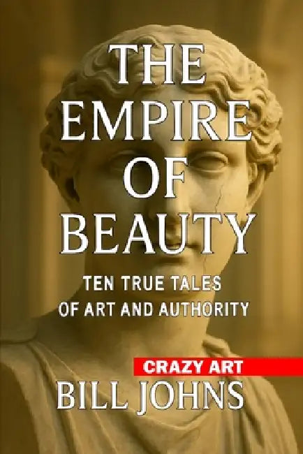 Crazy Art- The Empire of Beauty: Ten True Tales of Art and Authority by Bill Johns