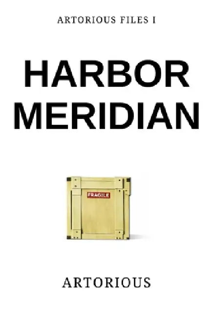 Artorious Files I: Harbor Meridian by Artorious Artorious
