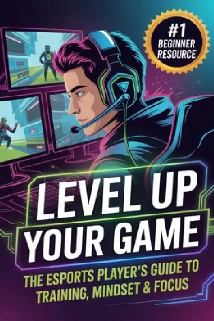 Level Up Your Game: The Esports Player's Guide to Training, Mindset & Focus by Johnathon Mayors