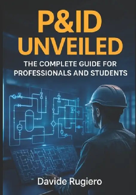 P&ID Unveiled: The Complete Guide for Professionals and Students by Davide Rugiero