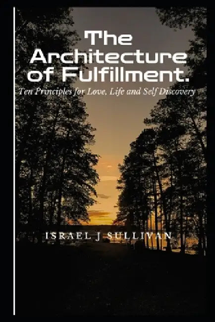 The Architecture of Fulfillment: 10 principles for Love, Life, and Self Discovery by David Decourcey, Israel J. Sullivan