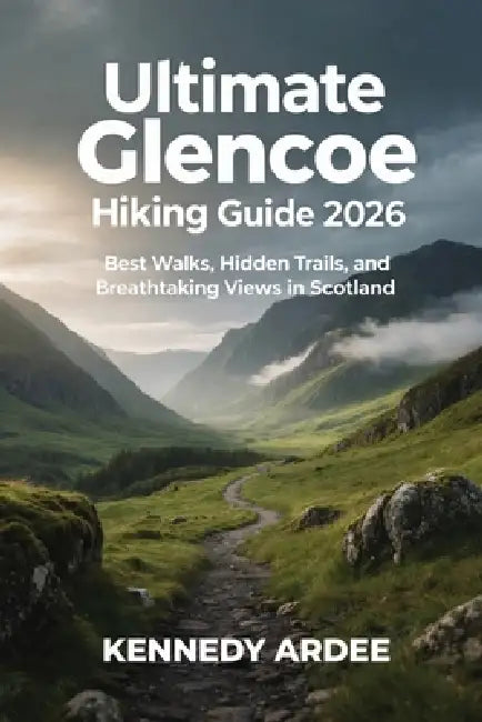 Ultimate Glencoe Hiking Guide 2026: Best Walks, Hidden Trails, and Breathtaking Views in Scotland by Kennedy Ardee