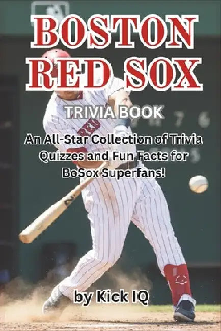 Boston Red Sox Trivia Book: An All-Star Collection of Trivia Quizzes and Fun Facts for Boston Red Sox Superfans! by Kick Iq