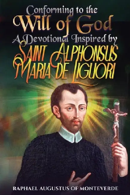 Conforming to the Will of God: A Devotional Inspired by Saint Alphonsus Maria de Liguori by Raphael Augustus Of Monteverde