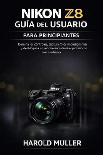 Nikon Z8 Guía del Usuario Para Principiantes: Domina los controles, captura fotos impresionantes y desbloquea un rendimiento de nivel profesional con by Harold Muller