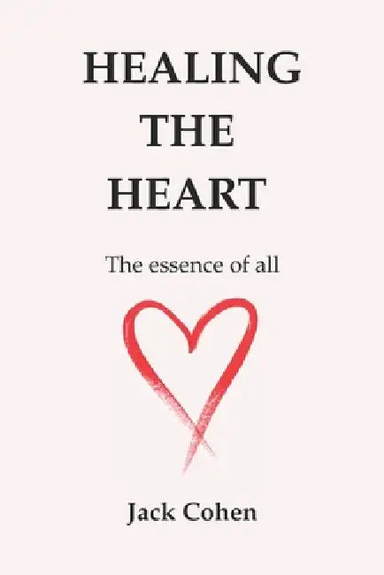 Healing The Heart: The essence of all by Jack Cohen