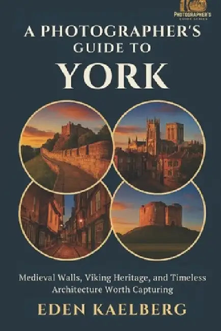 A Photographer's Guide to York: Medieval Walls, Viking Heritage, and Timeless Architecture Worth Capturing by Eden Kaelberg