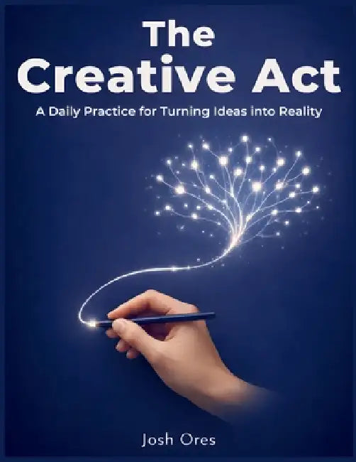 The Creative Act: A Daily Practice for Turning Ideas into Reality by Josh Ores